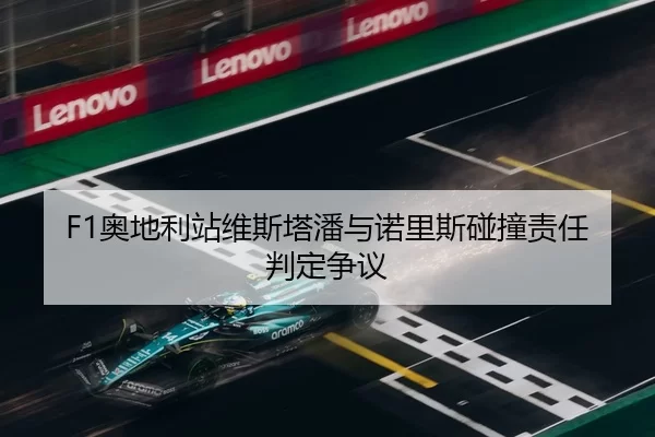 F1奥地利站维斯塔潘与诺里斯碰撞责任判定争议