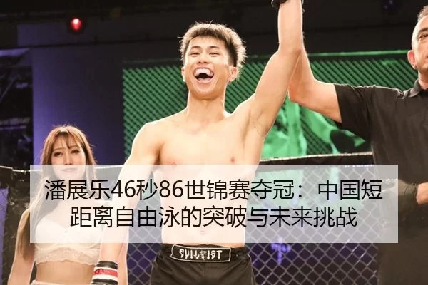 潘展乐46秒86世锦赛夺冠：中国短距离自由泳的突破与未来挑战